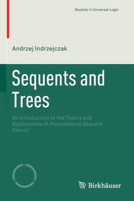 Sequents and Trees: An Introduction to the Theory and Applications of Propositional Sequent Calculi by Andrzej Indrzejczak