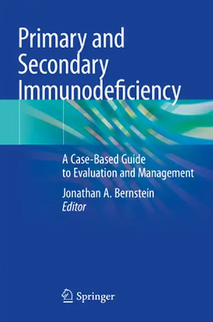 Primary and Secondary Immunodeficiency: A Case-Based Guide to Evaluation and Management by Jonathan A. Bernstein