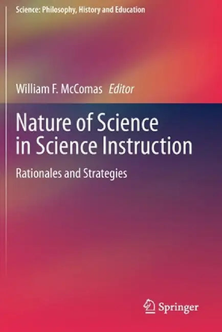 Nature of Science in Science Instruction: Rationales and Strategies by William McComas