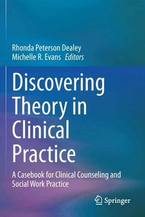 Discovering Theory in Clinical Practice: A Casebook for Clinical Counseling and Social Work Practice by Dealey, Rhonda Peterson