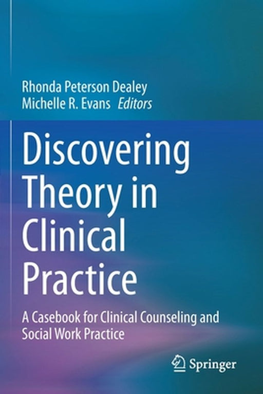 Discovering Theory in Clinical Practice: A Casebook for Clinical Counseling and Social Work Practice by Dealey, Rhonda Peterson