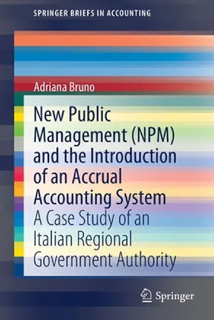 New Public Management (Npm) and the Introduction of an Accrual Accounting System: A Case Study of an Italian Regional Government Authority by Adriana Bruno