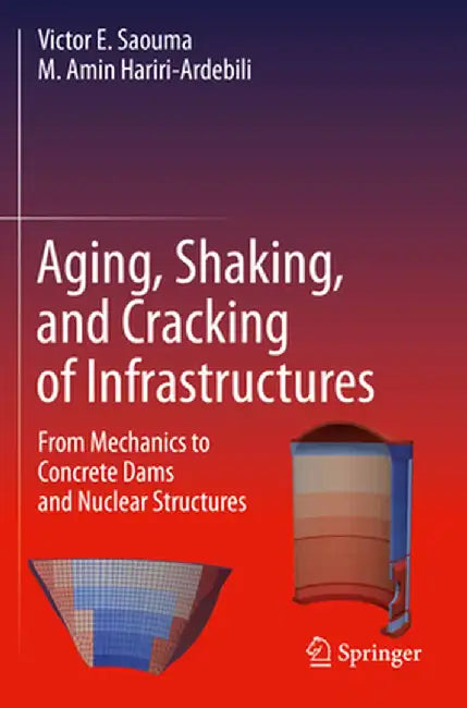 Aging, Shaking, and Cracking of Infrastructures: From Mechanics to Concrete Dams and Nuclear Structures by Victor E. Saouma