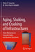 Aging, Shaking, and Cracking of Infrastructures: From Mechanics to Concrete Dams and Nuclear Structures by Victor E. Saouma