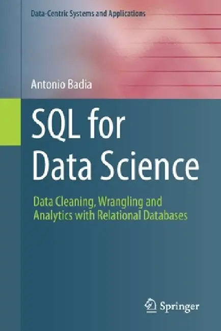 SQL for Data Science: Data Cleaning, Wrangling and Analytics with Relational Databases by Antonio Badia
