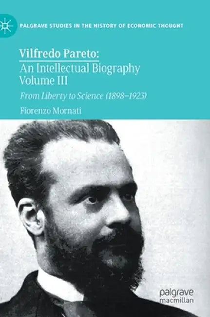 Vilfredo Pareto: An Intellectual Biography Volume III: From Liberty to Science (1898-1923) by Fiorenzo Mornati