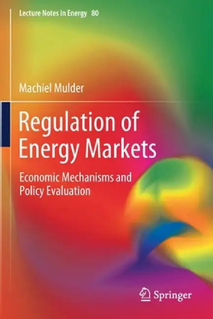 Regulation of Energy Markets: Economic Mechanisms and Policy Evaluation by Mulder, Machiel