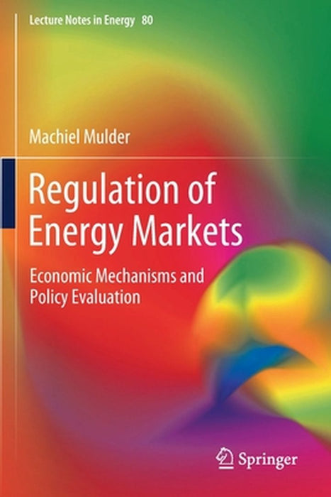 Regulation of Energy Markets: Economic Mechanisms and Policy Evaluation by Mulder, Machiel
