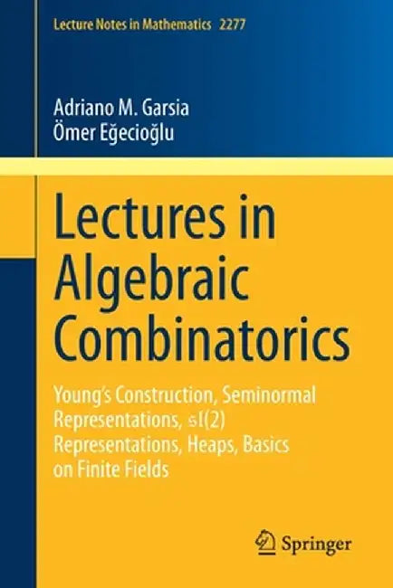 Lectures in Algebraic Combinatorics: Young's Construction, Seminormal Representations, Sl(2) Representations, Heaps, Basics on Finite Fields by Adriano M. Garsia