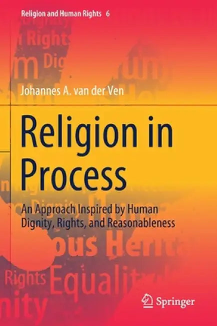 Religion in Process: An Approach Inspired by Human Dignity, Rights, and Reasonableness by Johannes A. Van Der Ven