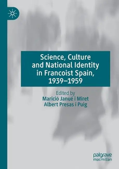 Science, Culture and National Identity in Francoist Spain, 1939-1959 by Marició Janué I. Miret