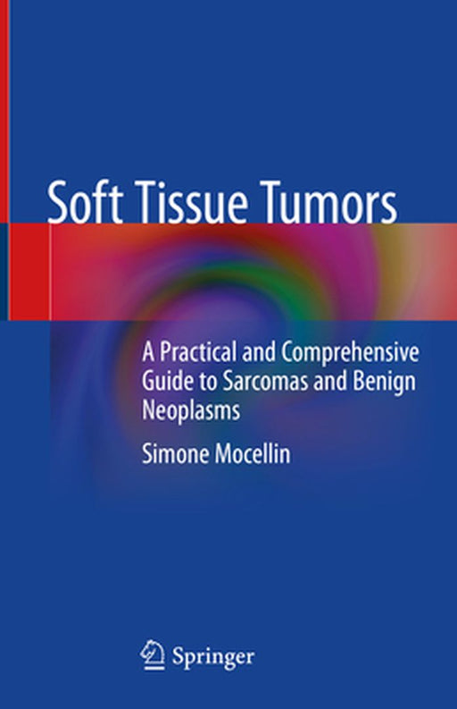 Soft Tissue Tumors: A Practical and Comprehensive Guide to Sarcomas and Benign Neoplasms by Simone Mocellin