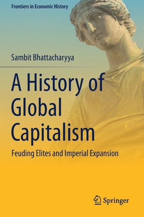 A History of Global Capitalism: Feuding Elites and Imperial Expansion by Bhattacharyya