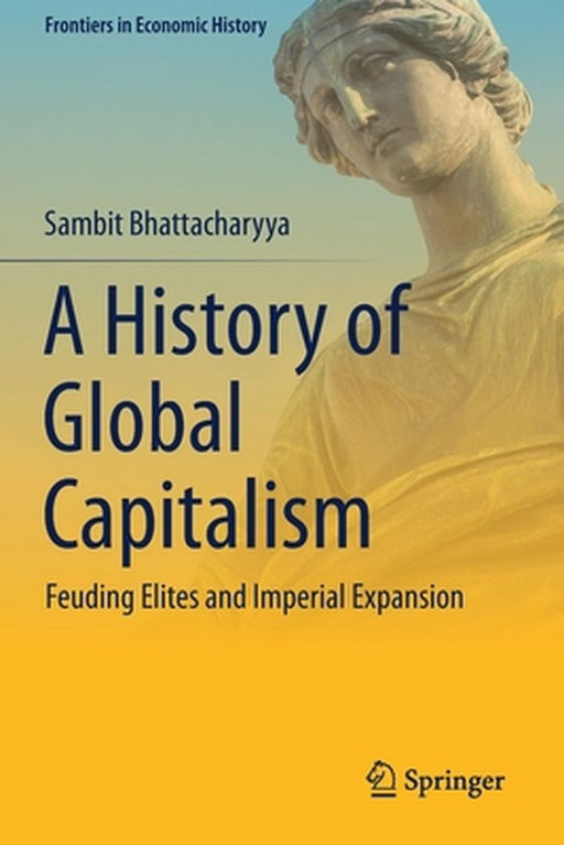 A History of Global Capitalism: Feuding Elites and Imperial Expansion by Bhattacharyya