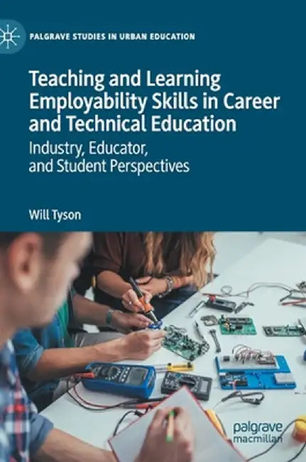 Teaching and Learning Employability Skills in Career and Technical Education: Industry, Educator, and Student Perspectives by Will Tyson