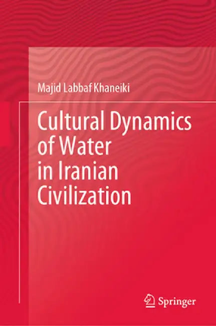 Cultural Dynamics of Water in Iranian Civilization by Majid Labbaf Khaneiki