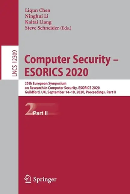 Computer Security - Esorics 2020: 25th European Symposium on Research in Computer Security, Esorics 2020, Guildford, Uk, September 14-18, 2020, Procee by Liqun Chen