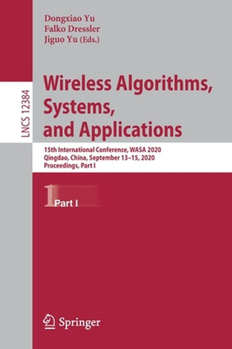 Wireless Algorithms, Systems, and Applications: 15th International Conference, Wasa 2020, Qingdao, China, September 13-15, 2020, Proceedings, Part I by Dongxiao Yu