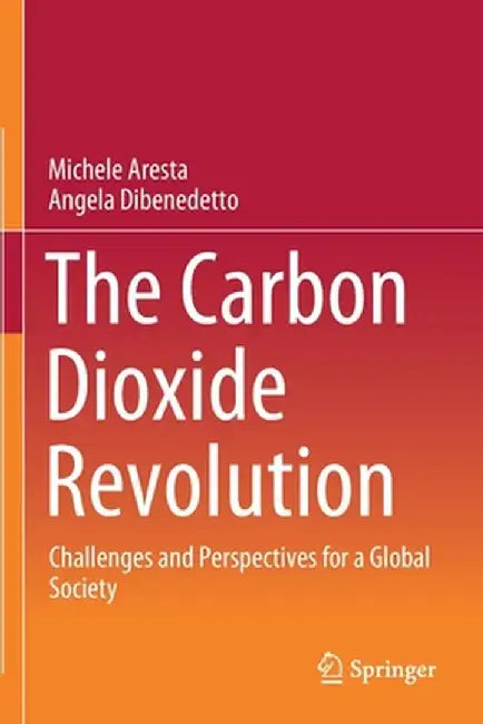 The Carbon Dioxide Revolution: Challenges and Perspectives for a Global Society by Michele Aresta
