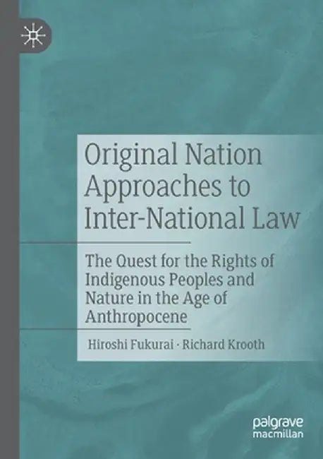 Original Nation Approaches to Inter-National Law: The Quest for the Rights of Indigenous Peoples and Nature in the Age of Anthropocene by Hiroshi Fukurai