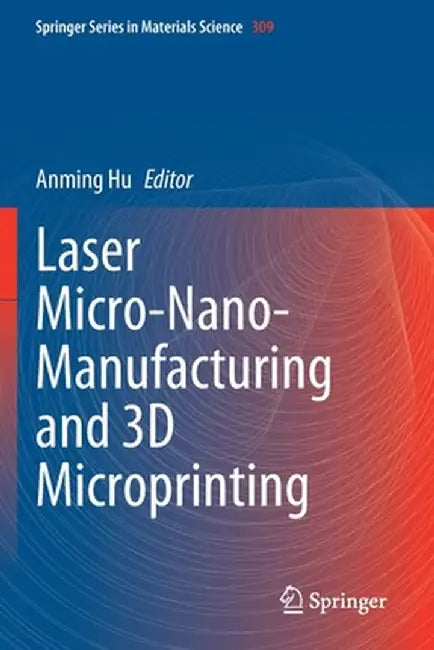 Laser Micro-Nano-Manufacturing and 3D Microprinting by Anming Hu