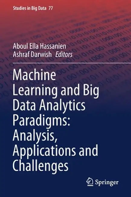 Machine Learning and Big Data Analytics Paradigms: Analysis, Applications and Challenges by Aboul Ella Hassanien