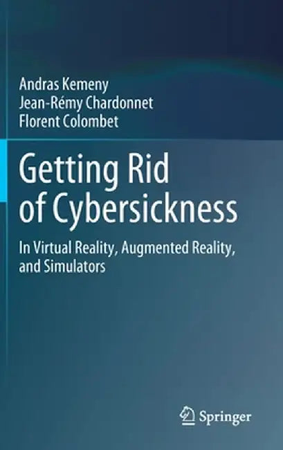 Getting Rid of Cybersickness: In Virtual Reality, Augmented Reality, and Simulators by Andras Kemeny