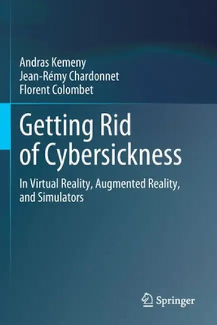 Getting Rid of Cybersickness: In Virtual Reality, Augmented Reality, and Simulators by Andras Kemeny