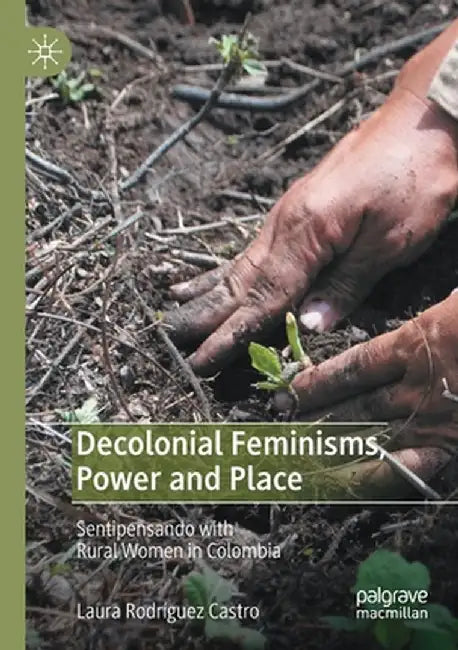 Decolonial Feminisms, Power and Place: Sentipensando with Rural Women in Colombia by Laura Rodríguez Castro