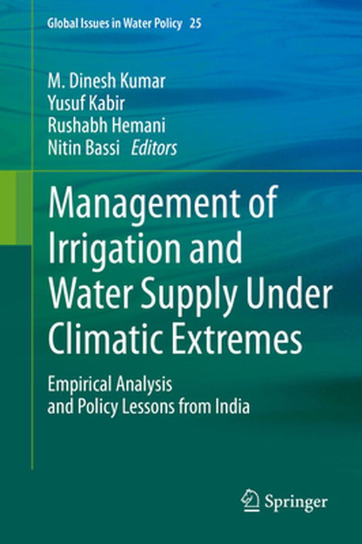 Management of Irrigation and Water Supply Under Climatic Extremes: Empirical Analysis and Policy Lessons from India by M. Dinesh Kumar