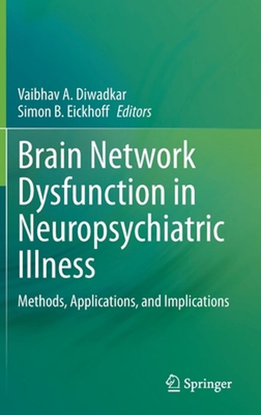 Brain Network Dysfunction in Neuropsychiatric Illness: Methods, Applications, and Implications by Vaibhav A. Diwadkar