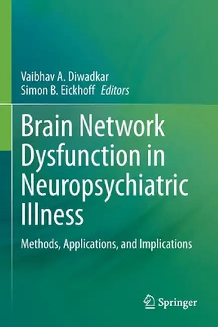 Brain Network Dysfunction in Neuropsychiatric Illness: Methods, Applications, and Implications by Vaibhav A. Diwadkar