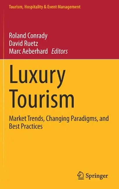Luxury Tourism: Market Trends Changing Paradigms and Best Practices by Roland Conrady, David Ruetz