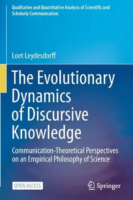 The Evolutionary Dynamics of Discursive Knowledge: Communication-Theoretical Perspectives on an Empirical Philosophy of Science by Loet Leydesdorff