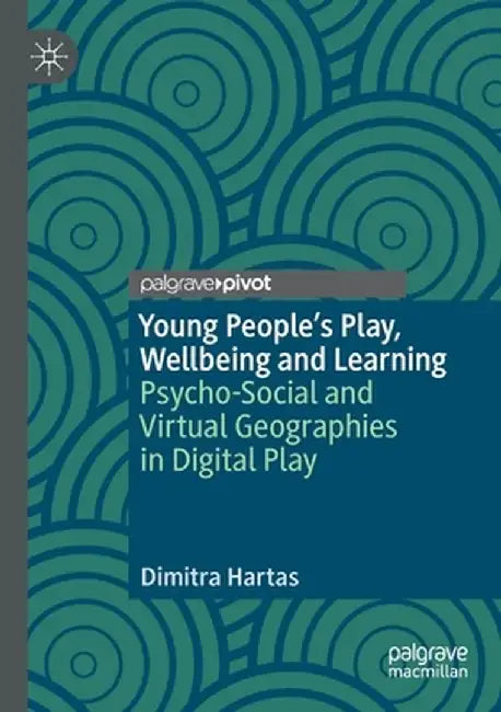 Young People's Play, Wellbeing and Learning: Psycho-Social and Virtual Geographies in Digital Play by Dimitra Hartas