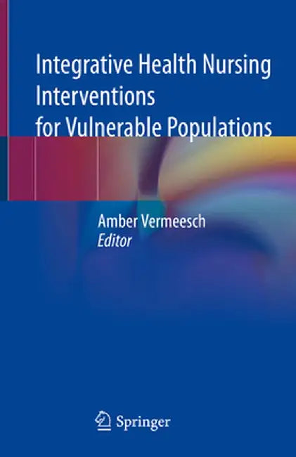 Integrative Health Nursing Interventions for Vulnerable Populations by Amber Vermeesch