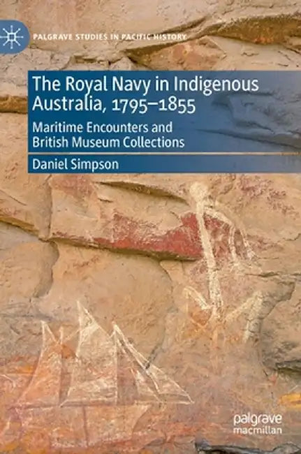 The Royal Navy in Indigenous Australia, 1795-1855: Maritime Encounters and British Museum Collections by Daniel Simpson