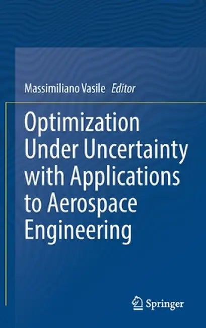 Optimization Under Uncertainty with Applications to Aerospace Engineering by Massimiliano Vasile