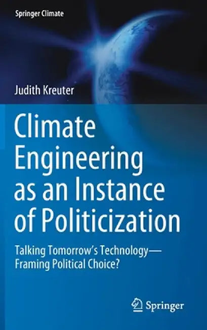 Climate Engineering as an Instance of Politicization: Talking Tomorrow's Technology--Framing Political Choice? by Judith Kreuter