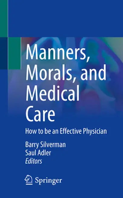 Manners, Morals, and Medical Care: How to Be an Effective Physician by Barry Silverman