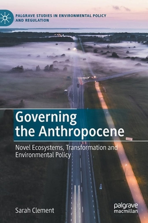 Governing the Anthropocene: Novel Ecosystems Transformation and Environmental Policy by Sarah Clement