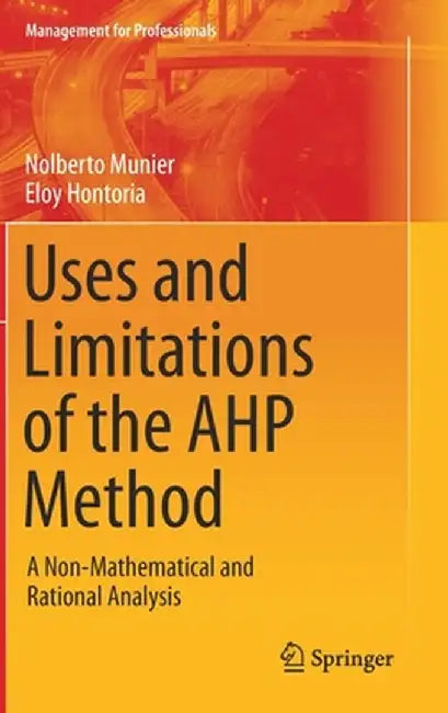 Uses and Limitations of the Ahp Method: A Non-Mathematical and Rational Analysis by Nolberto Munier
