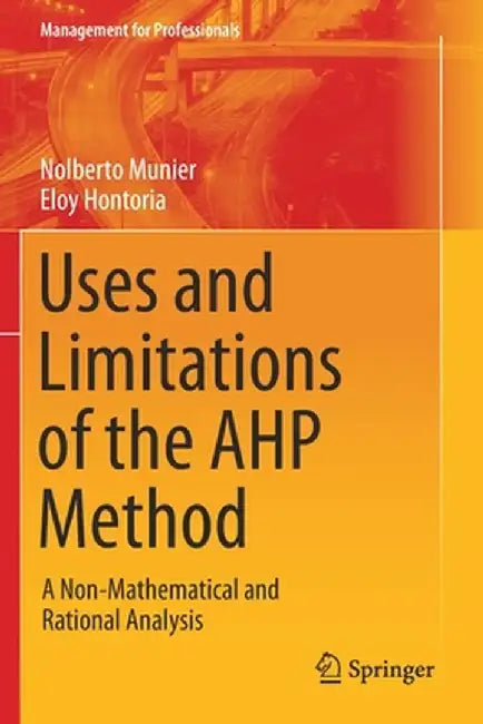 Uses and Limitations of the Ahp Method: A Non-Mathematical and Rational Analysis by Nolberto Munier