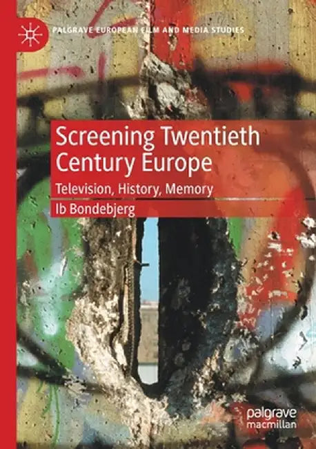 Screening Twentieth Century Europe: Television, History, Memory by Ib Bondebjerg