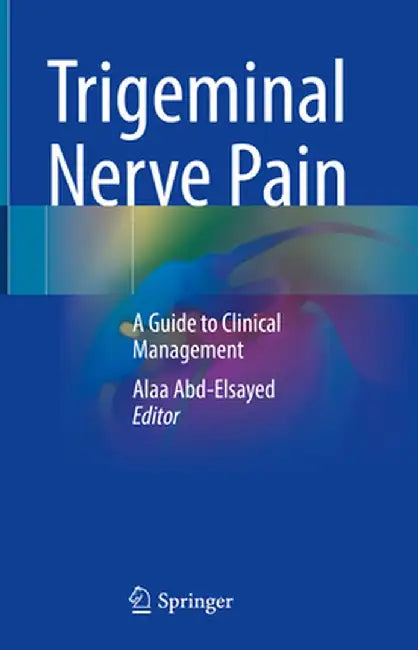 Trigeminal Nerve Pain: A Guide to Clinical Management by Alaa Abd-Elsayed