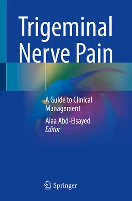 Trigeminal Nerve Pain: A Guide to Clinical Management by Alaa Abd-Elsayed