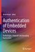 Authentication of Embedded Devices: Technologies, Protocols and Emerging Applications by Basel Halak