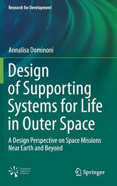 Design of Supporting Systems for Life in Outer Space: A Design Perspective on Space Missions Near Earth and Beyond by Annalisa Dominoni