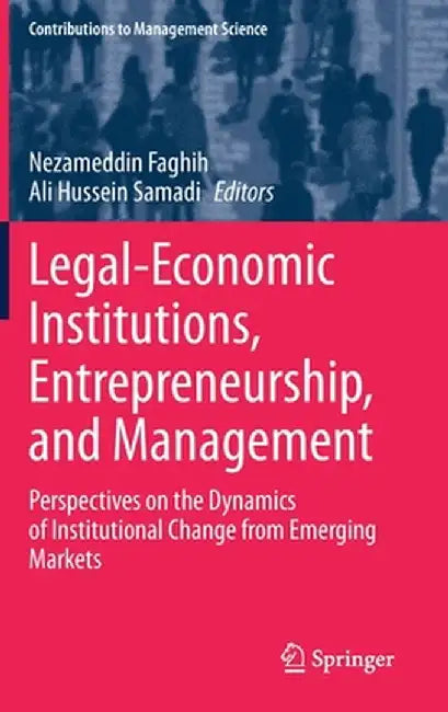 Legal-Economic Institutions, Entrepreneurship, and Management: Perspectives on the Dynamics of Institutional Change from Emerging Markets by Nezameddin Faghih