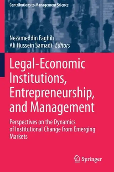 Legal-Economic Institutions, Entrepreneurship, and Management: Perspectives on the Dynamics of Institutional Change from Emerging Markets by Nezameddin Faghih